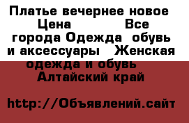 Платье вечернее новое › Цена ­ 3 000 - Все города Одежда, обувь и аксессуары » Женская одежда и обувь   . Алтайский край